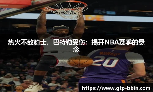 热火不敌骑士，巴特勒受伤：揭开NBA赛季的悬念