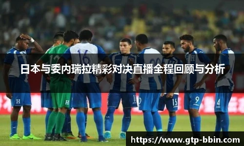 日本与委内瑞拉精彩对决直播全程回顾与分析